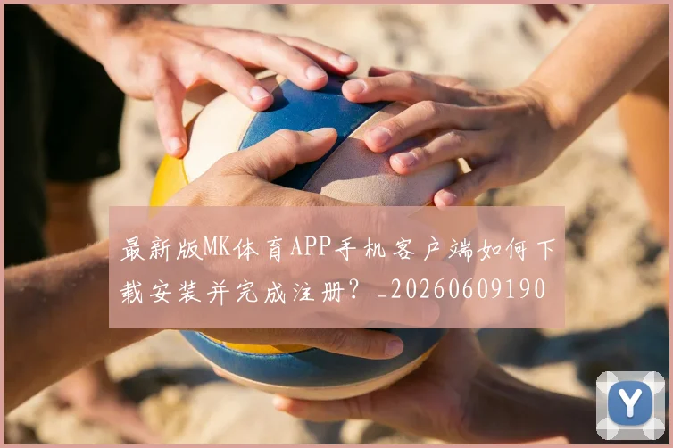 最新版MK体育APP手机客户端如何下载安装并完成注册？_20260609190637