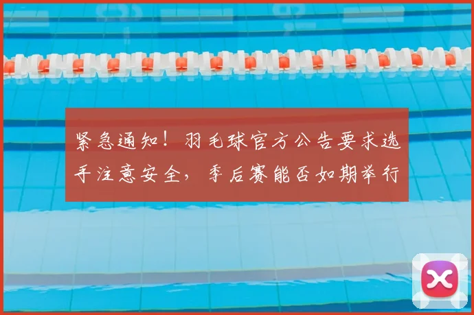 紧急通知！羽毛球官方公告要求选手注意安全，季后赛能否如期举行