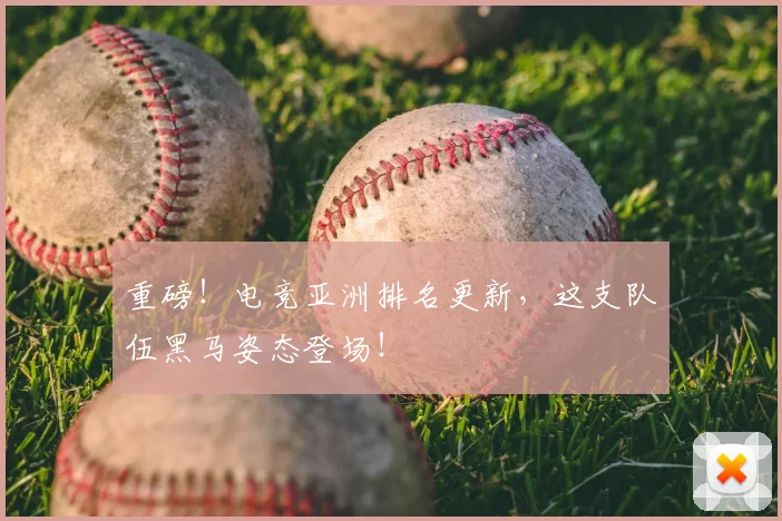 重磅！电竞亚洲排名更新，这支队伍黑马姿态登场！