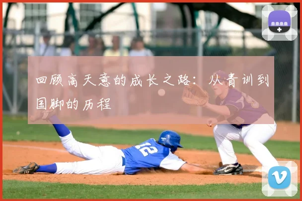 回顾高天意的成长之路：从青训到国脚的历程