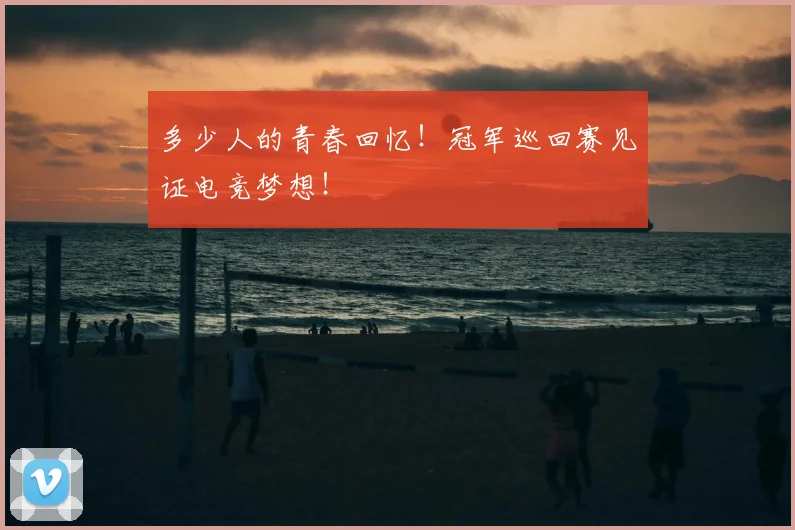 多少人的青春回忆！冠军巡回赛见证电竞梦想！