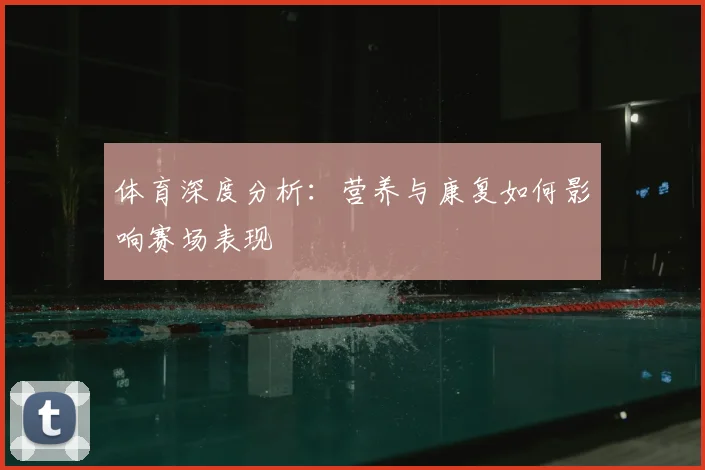 体育深度分析：营养与康复如何影响赛场表现