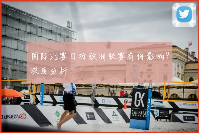 国际比赛日对欧洲联赛有何影响？深度分析