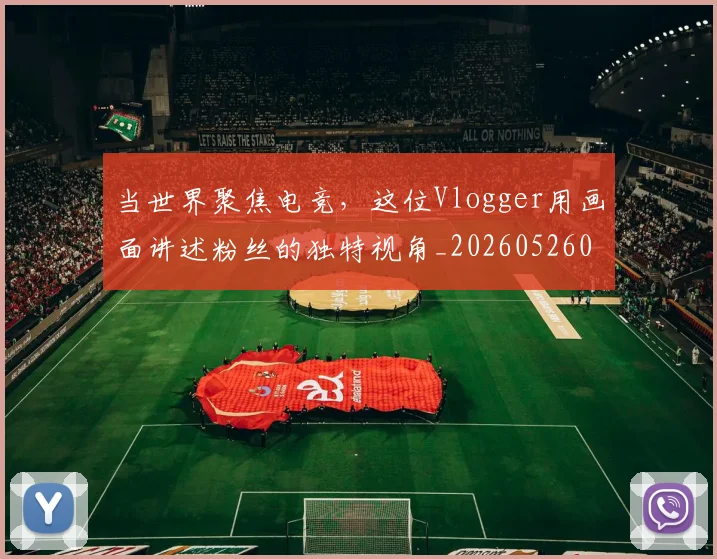 当世界聚焦电竞，这位Vlogger用画面讲述粉丝的独特视角_20260526074041