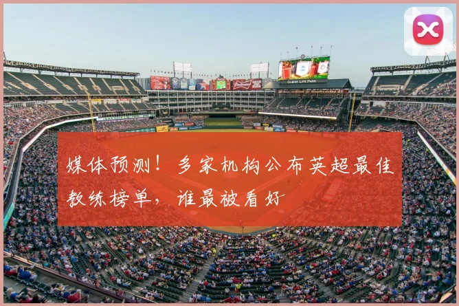 媒体预测！多家机构公布英超最佳教练榜单，谁最被看好