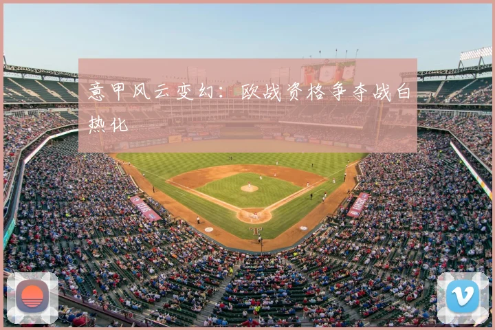意甲风云变幻：欧战资格争夺战白热化