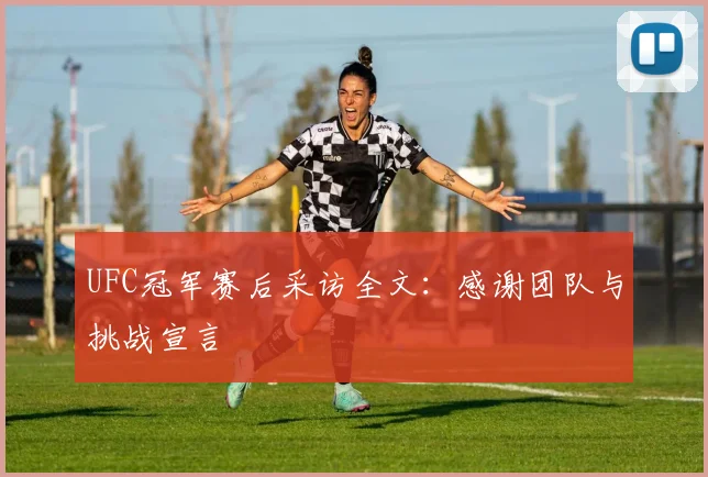 UFC冠军赛后采访全文：感谢团队与挑战宣言
