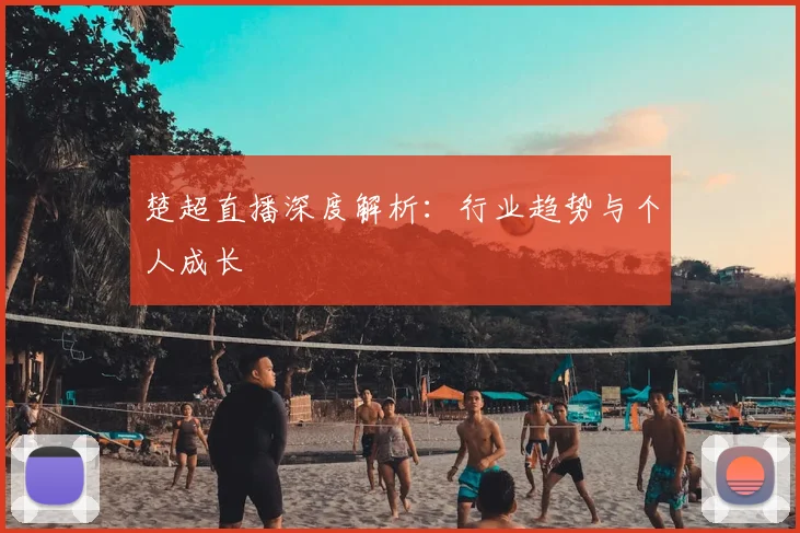 楚超直播深度解析：行业趋势与个人成长
