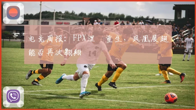 电竞周报：FPX涅槃重生，凤凰展翅能否再次翱翔