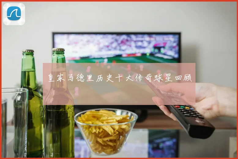 皇家马德里历史十大传奇球星回顾