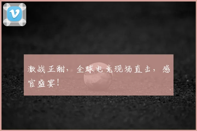 激战正酣，全球电竞现场直击，感官盛宴！
