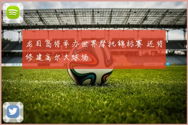 龙目岛将举办世界摩托锦标赛 还将修建高尔夫球场