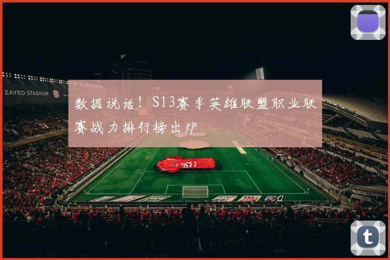数据说话!S13赛季英雄联盟职业联赛战力排行榜出炉