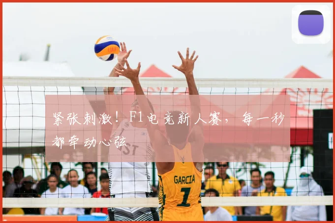 紧张刺激！F1电竞新人赛，每一秒都牵动心弦
