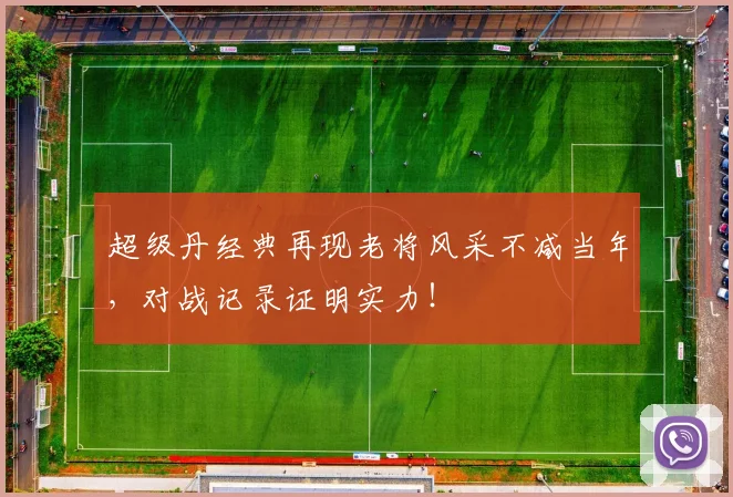 超级丹经典再现老将风采不减当年，对战记录证明实力！