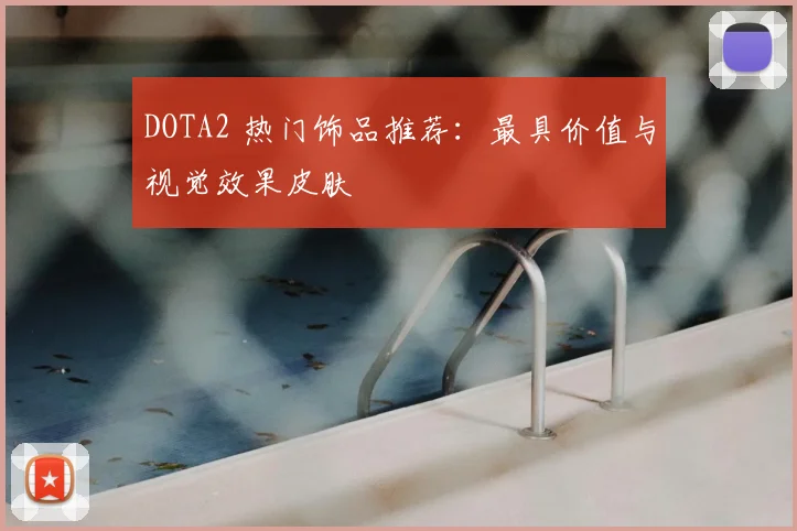 DOTA2 热门饰品推荐:最具价值与视觉效果皮肤