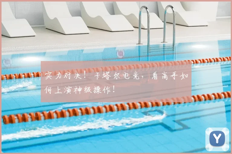 实力对决!卡塔尔电竞,看高手如何上演神级操作!