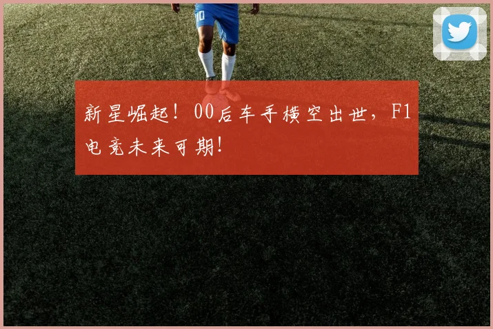 新星崛起！00后车手横空出世，F1电竞未来可期！