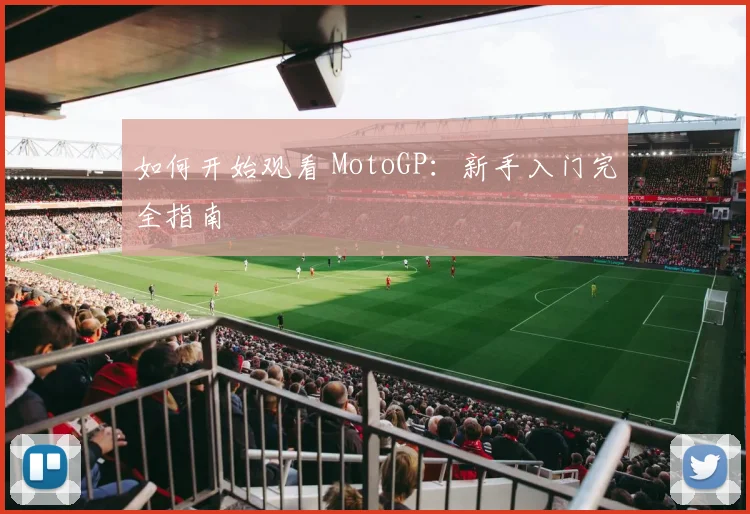 如何开始观看 MotoGP：新手入门完全指南