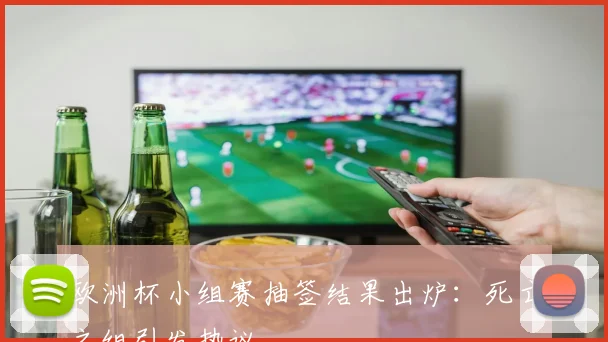 欧洲杯小组赛抽签结果出炉：死亡之组引发热议