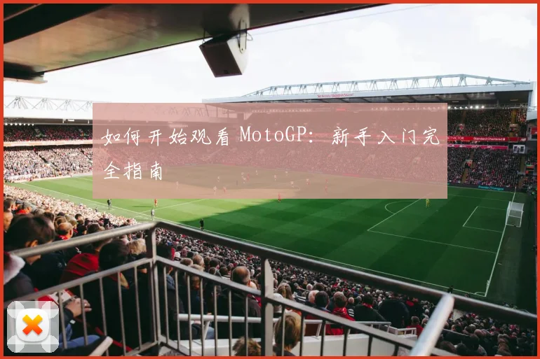 如何开始观看 MotoGP:新手入门完全指南