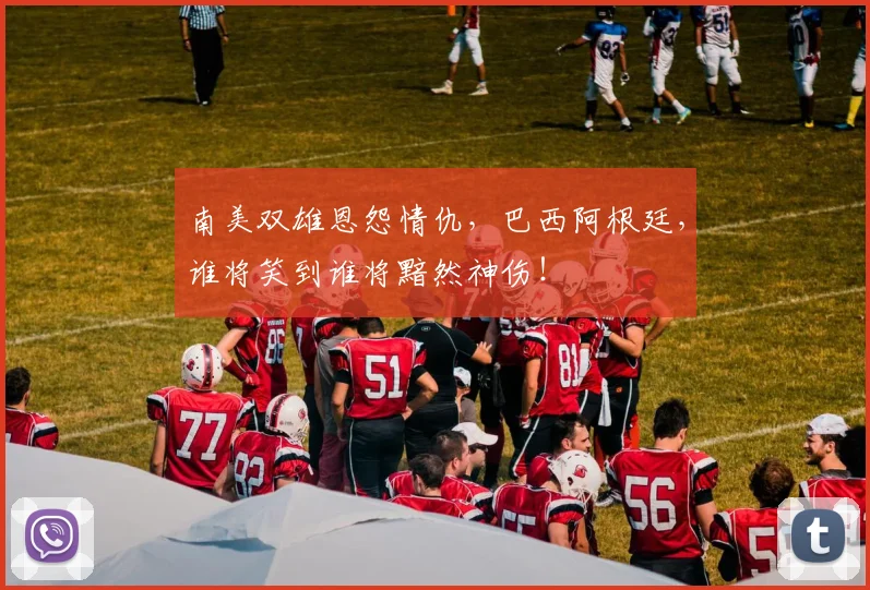 南美双雄恩怨情仇，巴西阿根廷，谁将笑到谁将黯然神伤！