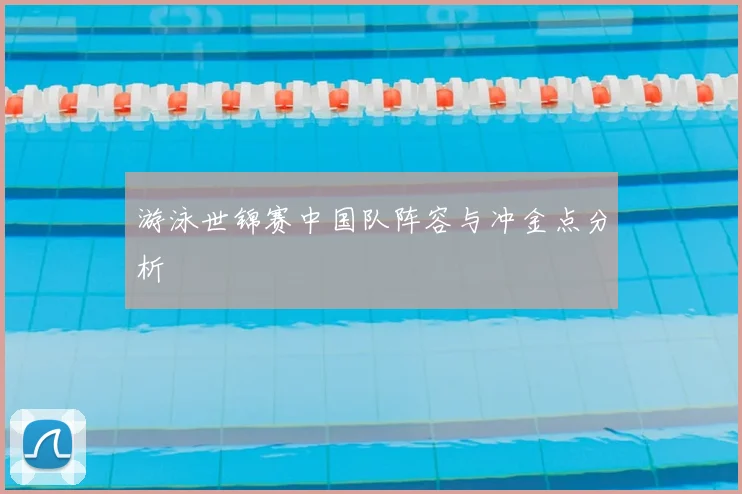 游泳世锦赛中国队阵容与冲金点分析