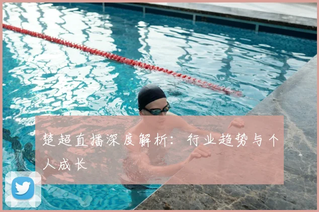 楚超直播深度解析：行业趋势与个人成长