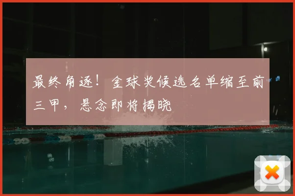 最终角逐!金球奖候选名单缩至前三甲,悬念即将揭晓