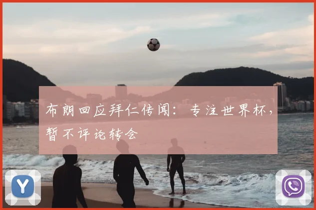 布朗回应拜仁传闻：专注世界杯，暂不评论转会