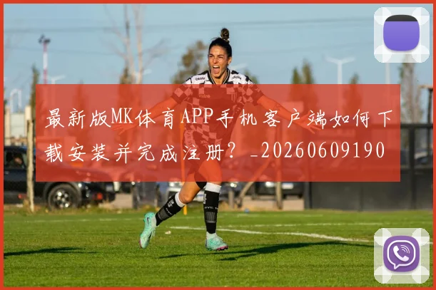 最新版MK体育APP手机客户端如何下载安装并完成注册？_20260609190637