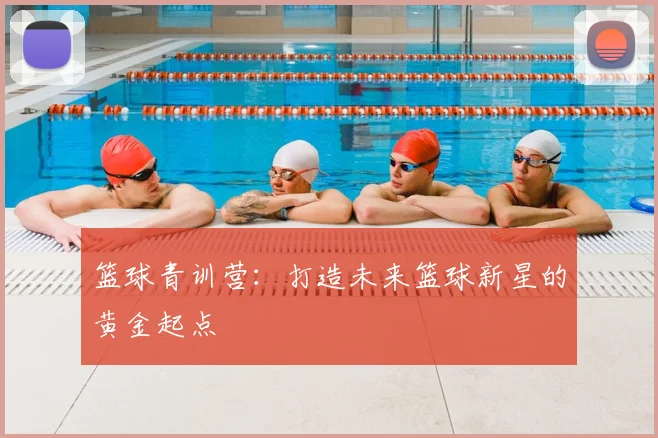 篮球青训营：打造未来篮球新星的黄金起点
