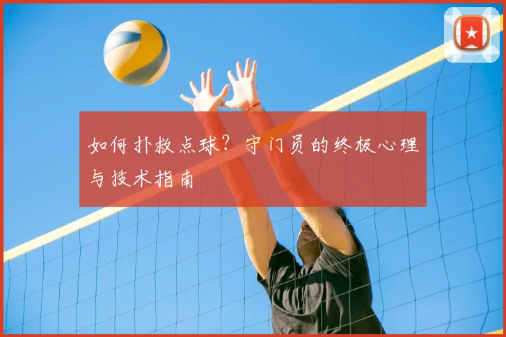 如何扑救点球?守门员的终极心理与技术指南
