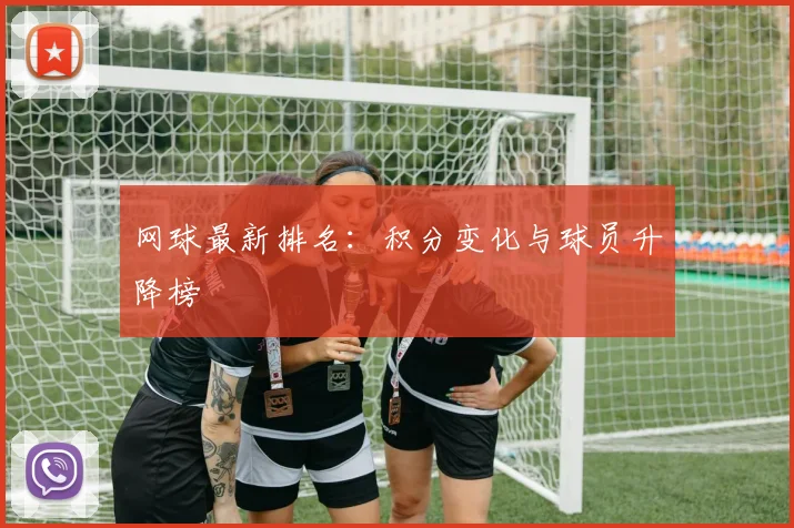 网球最新排名：积分变化与球员升降榜