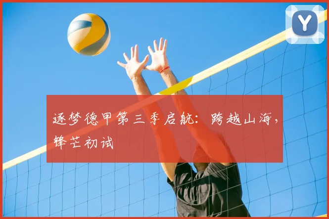 逐梦德甲第三季启航：跨越山海，锋芒初试