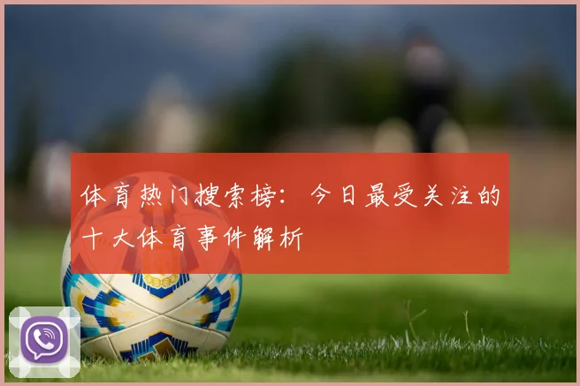 体育热门搜索榜：今日最受关注的十大体育事件解析