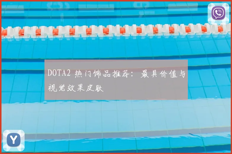 DOTA2 热门饰品推荐:最具价值与视觉效果皮肤