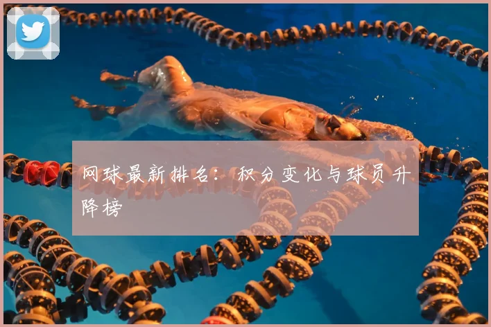网球最新排名:积分变化与球员升降榜