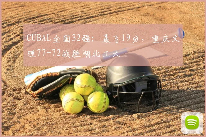 CUBAL全国32强：聂飞19分，重庆文理77-72战胜湖北工大