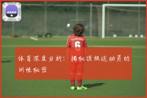 体育深度分析：揭秘顶级运动员的训练秘密