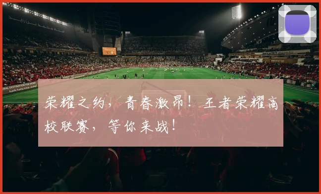 荣耀之约，青春激昂！王者荣耀高校联赛，等你来战！