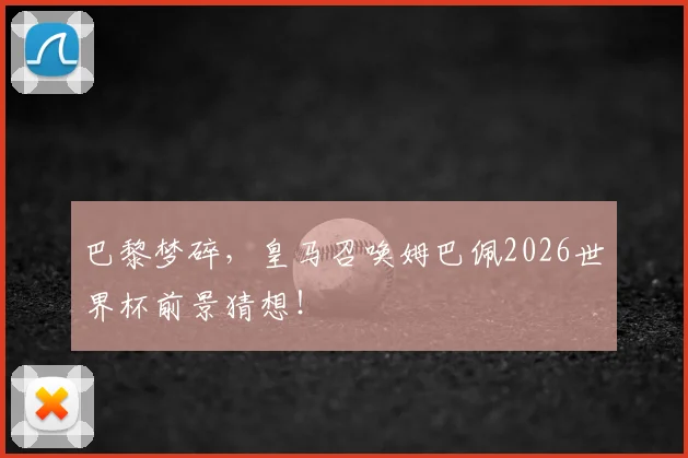 巴黎梦碎，皇马召唤姆巴佩2026世界杯前景猜想！
