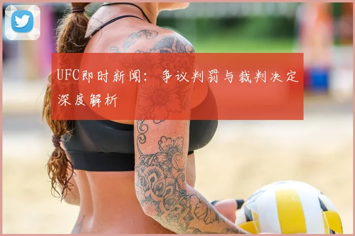 UFC即时新闻：争议判罚与裁判决定深度解析