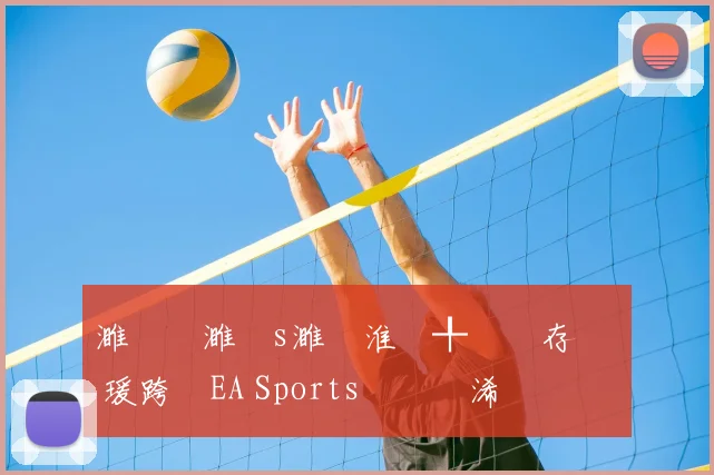 濉炲皵濉攙s濉炵淮鍒╀簹鐩存挱 瑗跨敳EA Sports鑱旇禌浠婃棩鏈€鏂板姩鎬