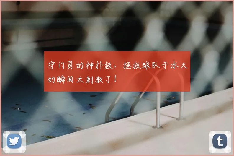 守门员的神扑救，拯救球队于水火的瞬间太刺激了！