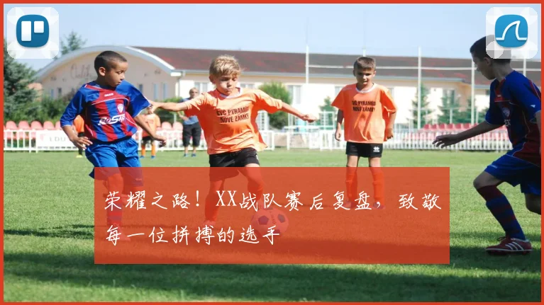 荣耀之路！XX战队赛后复盘，致敬每一位拼搏的选手