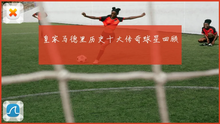 皇家马德里历史十大传奇球星回顾