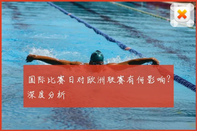 国际比赛日对欧洲联赛有何影响？深度分析