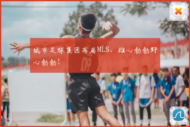 城市足球集团布局MLS，雄心勃勃野心勃勃！