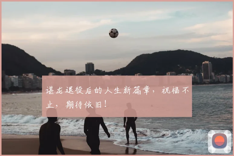 谌龙退役后的人生新篇章，祝福不止，期待依旧！